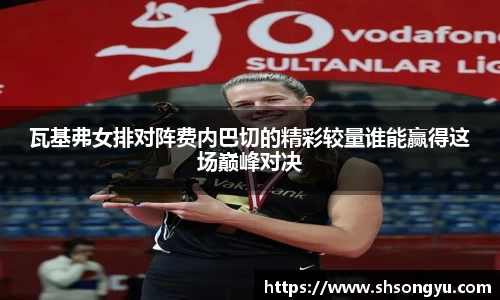 瓦基弗女排对阵费内巴切的精彩较量谁能赢得这场巅峰对决